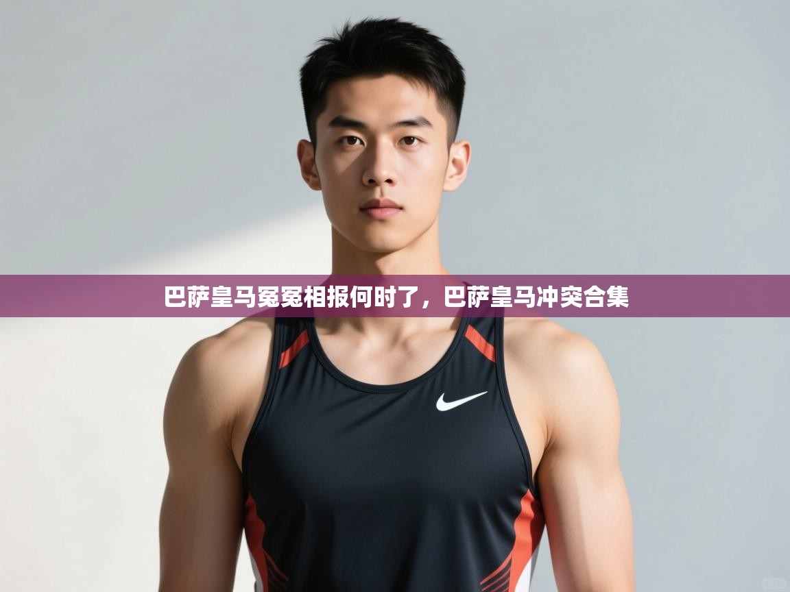 蓝鲸体育app官方下载-巴萨皇马冤冤相报何时了，巴萨皇马冲突合集  第1张