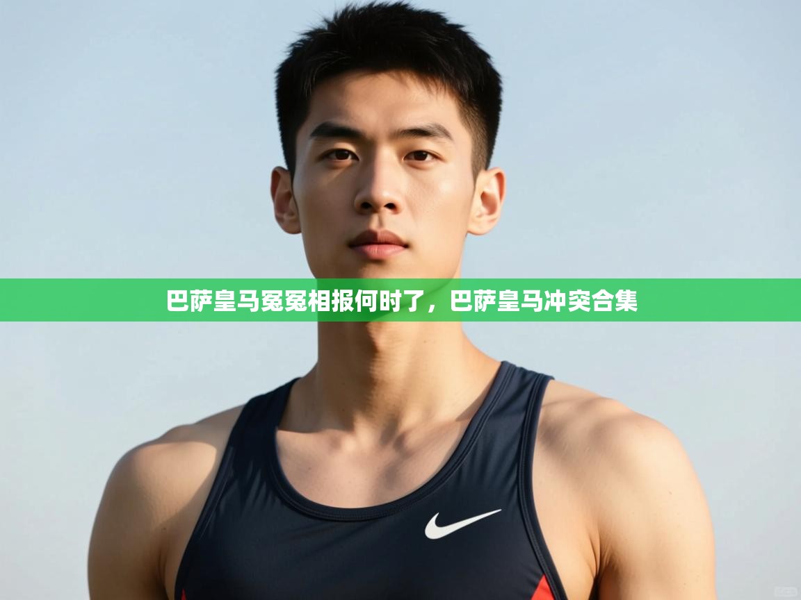 蓝鲸体育app官方下载-巴萨皇马冤冤相报何时了，巴萨皇马冲突合集  第2张