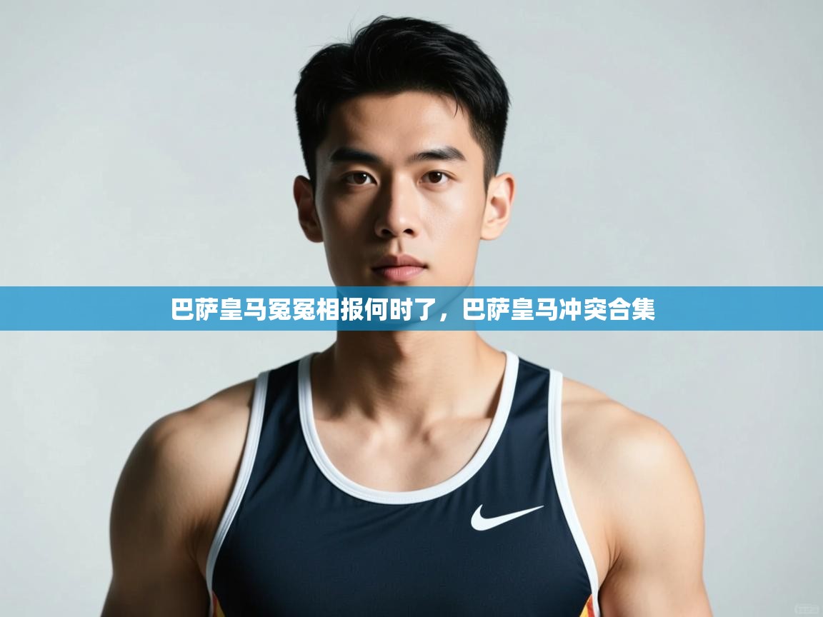 蓝鲸体育app官方下载-巴萨皇马冤冤相报何时了，巴萨皇马冲突合集  第3张