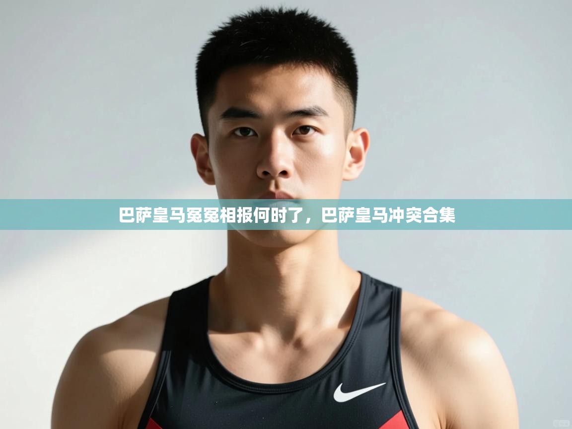 蓝鲸体育app官方下载-巴萨皇马冤冤相报何时了，巴萨皇马冲突合集  第4张