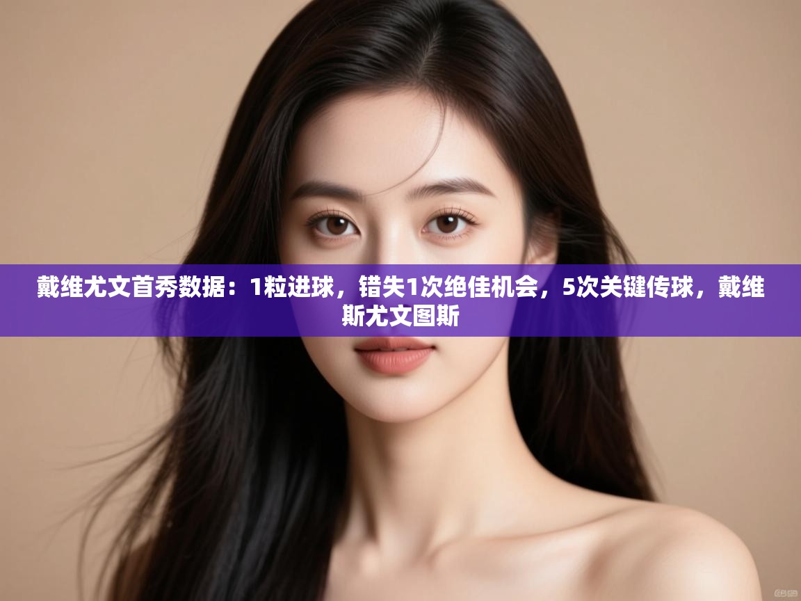 蓝鲸体育app安卓版-戴维尤文首秀数据：1粒进球，错失1次绝佳机会，5次关键传球，戴维斯尤文图斯  第2张