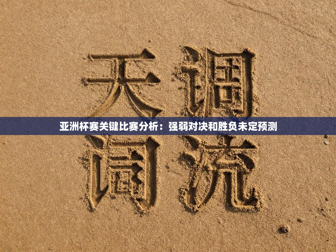 鲸蓝体育平台-亚洲杯赛关键比赛分析:强弱对决和胜负未定预测 第4张
